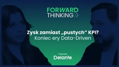 Czas pożegnać puste metryki. Drugi odcinek podcastu #ForwardThinking z ekspertami Delante